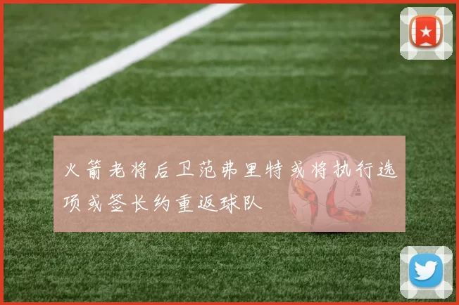 火箭老将后卫范弗里特或将执行选项或签长约重返球队