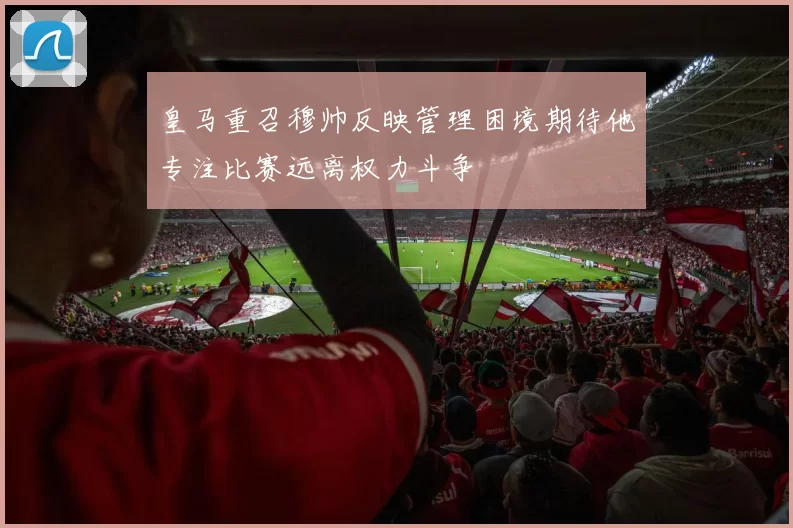 皇马重召穆帅反映管理困境期待他专注比赛远离权力斗争