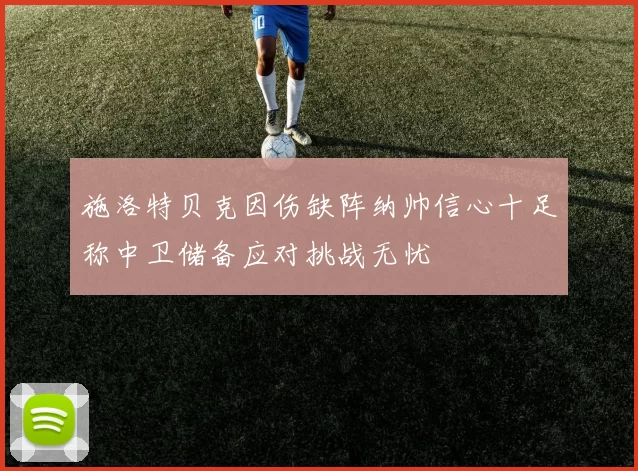 施洛特贝克因伤缺阵纳帅信心十足称中卫储备应对挑战无忧
